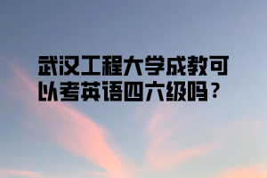 武汉工程大学成教可以考英语四六级吗？