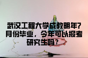 武汉工程大学成教明年7月份毕业，今年可以报考研究生吗？