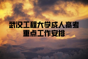 2021年武汉工程大学成人高考重点工作安排