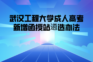 武汉工程大学成人高考新增函授站遴选办法