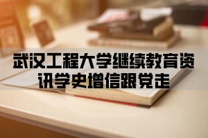 武汉工程大学继续教育资讯学史增信跟党走
