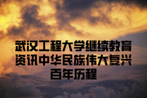 武汉工程大学继续教育资讯中华民族伟大复兴百年历程