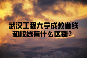 武汉工程大学成教省线和校线有什么区别？