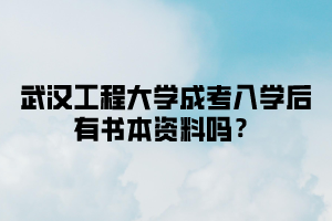 武汉工程大学成考入学后有书本资料吗？