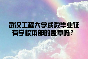 武汉工程大学成教毕业证有学校本部的盖章吗？