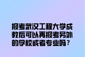 报考武汉工程大学成教后可以再报考另外的学校或者专业吗？