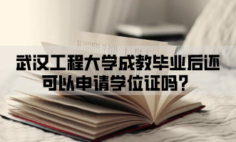武汉工程大学成教毕业后还可以申请学位证吗？
