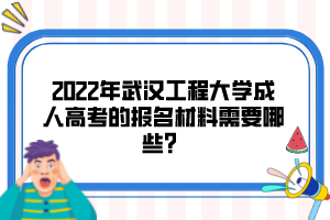 2022年武汉工程大学成人高考的报名材料需要哪些？