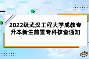 2022级武汉工程大学成教专升本新生前置专科核查通知